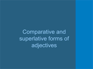 Comparative and
superlative forms of
adjectives
 