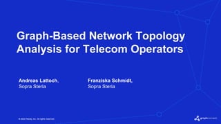 © 2022 Neo4j, Inc. All rights reserved.
© 2022 Neo4j, Inc. All rights reserved.
Graph-Based Network Topology
Analysis for Telecom Operators
Andreas Lattoch,
Sopra Steria
Franziska Schmidt,
Sopra Steria
 