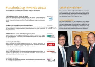 Fundraising Awards 2012                                                                                        Jetzt einreichen!
Hervorragende Fundraising-Leistungen in sechs Kategorien                                                      Ihre Fundraising-Aktion war besonders erfolgreich oder ist be-
                                                                                                              sonders innovativ? Dann reichen Sie sie doch für den Fundrai-
                                                                                                              sing-Award ein! Füllen Sie das Einreichformular (Download un-
                                                                                                              ter www.fundraisingkongress.at) aus und übermitteln Sie es an
VSG Fundraising Award: Aktion des Jahres                                                 sponsored by         den Fundraising Verband bis 7. September 2012.
Gesucht ist die erfolgreichste Fundraising-Aktion des Jahres. Kriterien dafür sind
Strategie und Idee, Kreativität, Langfristigkeit, Integration verschiedener Tools, Re-
turn on Investment (ROI), Effizienz, Ethik und Transparenz, Eingehen auf die Ziel-                            Wer entscheidet?
gruppe.                                                                                                       Eine Fachjury (bestehend aus dem FVA-Vorstand sowie Michael
                                                                                                              Walk, Gabriela Sonnleitner, Karl Javurek und Sissy Mayerhof-
                                                                                                              fer) wählt die drei besten Einreichungen pro Kategorie aus. Ab
SextANT Fundraising Award: Innovation des Jahres                                         sponsored by         Mitte September findet anschließend ein Online-Voting statt,
Gesucht sind innovative Ideen im Fundraising (neue Instrumente oder bestehende),                              bei dem die GewinnerInnen durch die Fundraising-Community
die ab Oktober 2011 eingesetzt wurden, wiederholbar sind und einen finanziellen                               ermittelt werden. Mehr erfahren Sie in unserem Newsletter!
Erfolg versprechen.



GRÜN Fundraising Award: Online-Kampagne des Jahres                                       sponsored by
Gesucht sind Online-Kampagnen, die Menschen involviert, motiviert und begeis-
tert haben. Kreativität, Fundraising-Erfolg und Methodenvielfalt sind dabei die ent-
scheidenden Kriterien.



Fundraising Spot des Jahres                                                              in Kooperation mit
Gesucht ist der erfolgreichste, außergewöhnlichste und kreativste Fundraising TV-
Spot des Jahres. Ein Spenden- und Aktionsaufruf sind hier zwingender Bestandteil,
und der Spot muss ab Oktober 2011 veröffentlicht worden sein.



Fundraising Plakat des Jahres                                                            in Kooperation mit
Gesucht sind Plakate, die die Aufmerksamkeit besonders angesprochen haben. Ein
Spenden- und Aktionsaufruf sind hier zwingender Bestandteil, und das Plakat muss
ab Oktober 2011 veröffentlicht worden sein.


FundraiserIn des Jahres                                                                  sponsored by
Der Vorstand des Fundraising Verbandes zeichnet den/die FundraiserIn des Jahres
aus. Lassen Sie sich überraschen!

                                                                                                                                                         13
 