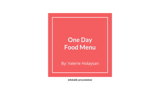 One Day
Food Menu
By: Valerie Holaysan
(clickable presentation)
 