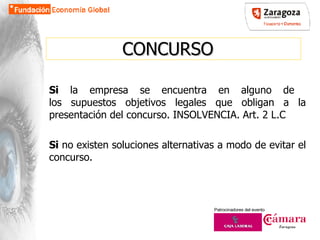 CONCURSO Si  la empresa se encuentra en alguno de  los supuestos objetivos legales que obligan a la presentación del concurso. INSOLVENCIA. Art. 2 L.C Si  no existen soluciones alternativas a modo de evitar el concurso. 