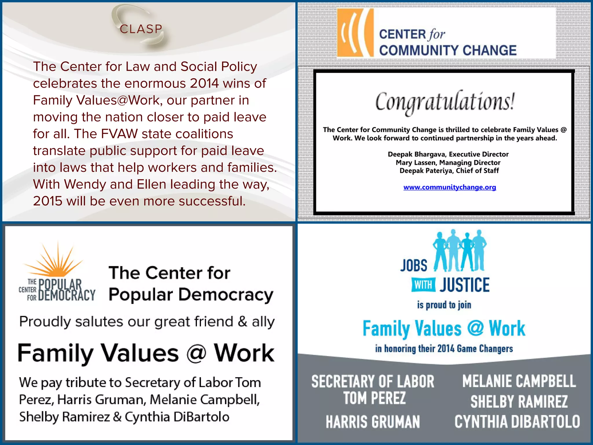 The Center for Law and Social Policy
celebrates the enormous 2014 wins of
Family Values@Work, our partner in
moving the nation closer to paid leave
for all. The FVAW state coalitions
translate public support for paid leave
into laws that help workers and families.
With Wendy and Ellen leading the way,
2015 will be even more successful.
 