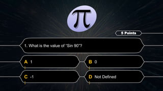 D
:
Not Defined
C
:
-1
B
:
0
A
:
1
1. What is the value of “Sin 90”?
5 Points
 