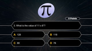 D
:
78
C
:
88
B
:
118
A
:
128
3. What is the value of 11 x 8”?
5 Points
 