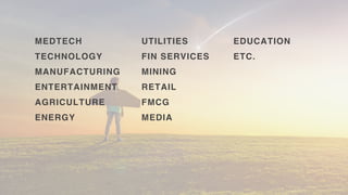 MEDTECH
TECHNOLOGY
MANUFACTURING
AGRICULTURE
ENERGY
UTILITIES
MINING
FIN SERVICES
RETAIL
FMCG
ENTERTAINMENT
MEDIA
EDUCATION
ETC.
 