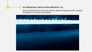 4TH INDUSTRIAL REVOLUTION (INDUSTRY 4.0)
New technologies that are fusing the physical, digital and biological worlds, impacting
all disciplines, economies and industries.
 
