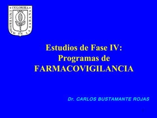 Estudios de Fase IV:
     Programas de
FARMACOVIGILANCIA


       Dr. CARLOS BUSTAMANTE ROJAS

                               1
 
