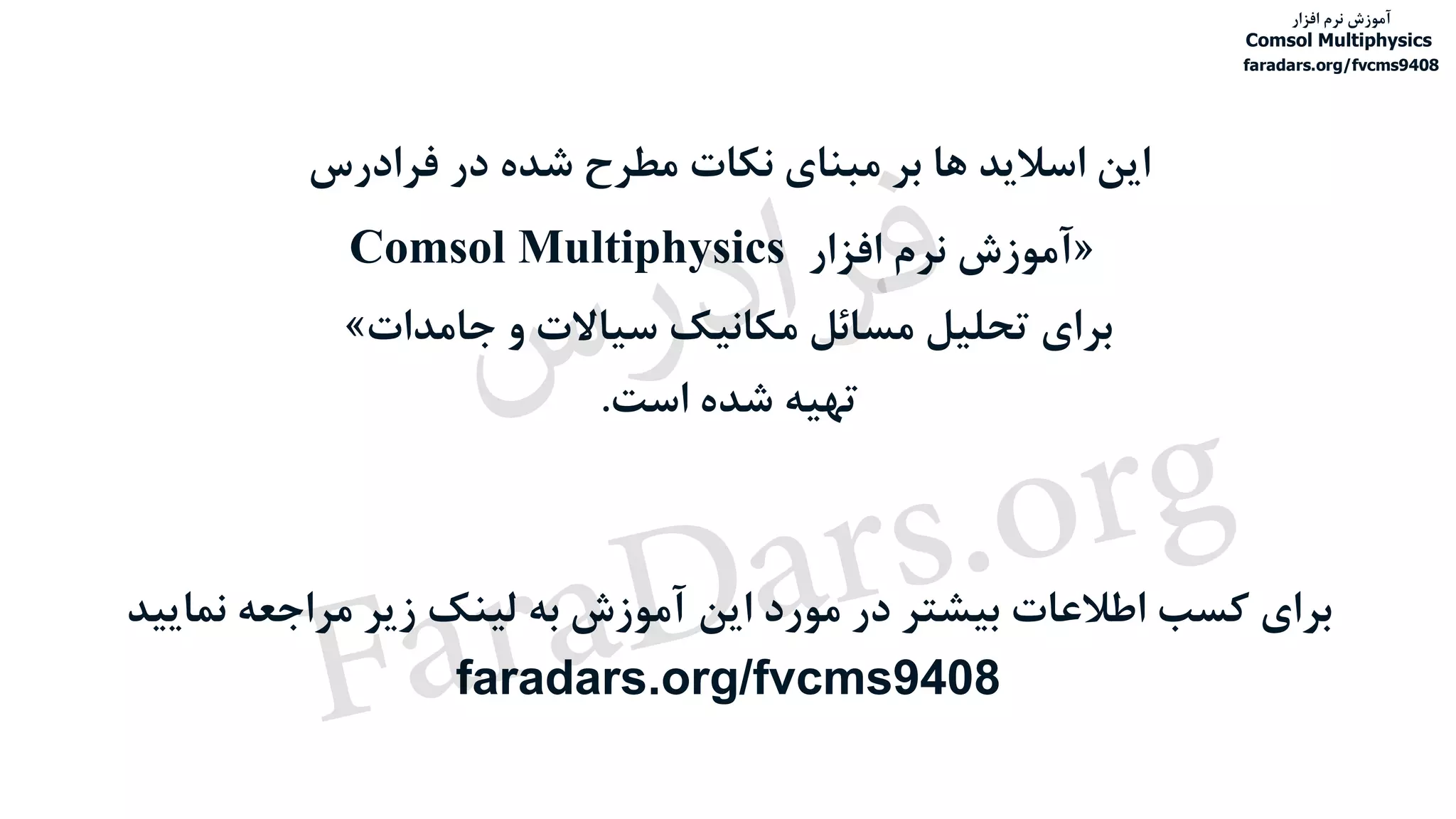 ‫فرادرس‬ ‫در‬ ‫شده‬ ‫مطرح‬ ‫نکات‬ ‫مبنای‬ ‫بر‬ ‫ها‬ ‫اسالید‬ ‫این‬
«‫افزار‬ ‫نرم‬ ‫آموزش‬Comsol Multiphysics
‫جامدات‬ ‫و‬ ‫سیاالت‬ ‫مکانیک‬ ‫مسائل‬ ‫تحلیل‬ ‫برای‬»
‫است‬ ‫شده‬ ‫تهیه‬.
‫نمای‬ ‫مراجعه‬ ‫زیر‬ ‫لینک‬ ‫به‬ ‫آموزش‬ ‫این‬ ‫مورد‬ ‫در‬ ‫بیشتر‬ ‫اطالعات‬ ‫کسب‬ ‫برای‬‫ید‬
faradars.org/fvcms9408
‫آموزش‬‫افزار‬ ‫نرم‬
Comsol Multiphysics
faradars.org/fvcms9408
‫س‬‫ر‬‫د‬‫ا‬‫ﺮ‬‫ﻓ‬
FaraDars.org
 