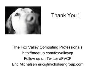 Thank You !




The Fox Valley Computing Professionals
      http://meetup.com/foxvalleycp
       Follow us on Twitter #FVCP
Eric Michalsen eric@michalsengroup.com
 
