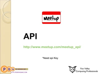 HTTP://PDDESIGNINC.COM Fox Valley  Computing Professionals API http://www.meetup.com/meetup_api/ *Need api Key 