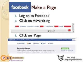 Make a Page  Log on to Facebook Click on Advertising Click on  Page HTTP://PDDESIGNINC.COM Fox Valley  Computing Professionals 