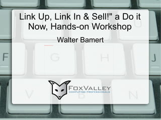 Link Up, Link In & Sell!&quot; a Do it Now, Hands-on Workshop Walter Bamert 