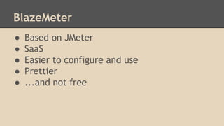 BlazeMeter 
● Based on JMeter 
● SaaS 
● Easier to configure and use 
● Prettier 
● ...and not free 
 