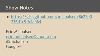 Show Notes 
● https://gist.github.com/michalsen/8625e0 
736d1c9fb4a564 
Eric Michalsen 
eric.michalsen@gmail.com 
@michalsen 
Google+ 
