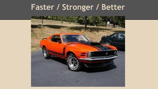 Faster / Stronger / Better 
 