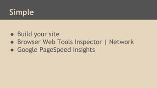 Simple 
● Build your site 
● Browser Web Tools Inspector | Network 
● Google PageSpeed Insights 
 