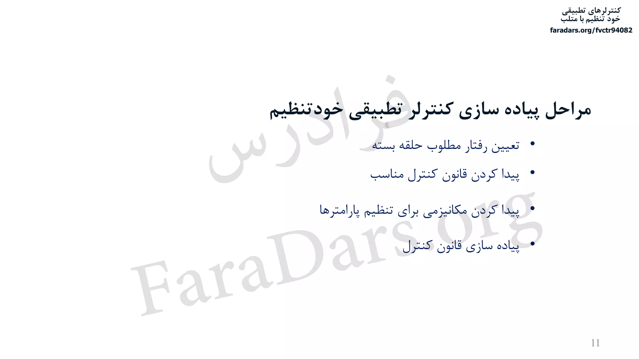 ‫تطبیقی‬ ‫کنترلرهای‬
‫متلب‬ ‫با‬ ‫تنظیم‬ ‫خود‬
faradars.org/fvctr94082
‫خودتنظیم‬ ‫تطبیقی‬ ‫کنترلر‬ ‫سازی‬ ‫پیاده‬ ‫مراحل‬
•‫بسته‬ ‫حلقه‬ ‫مطلوب‬ ‫رفتار‬ ‫تعیین‬
•‫مناسب‬ ‫کنترل‬ ‫قانون‬ ‫کردن‬ ‫پیدا‬
•‫پارامترها‬ ‫تنظیم‬ ‫برای‬ ‫مکانیزمی‬ ‫کردن‬ ‫پیدا‬
•‫کنترل‬ ‫قانون‬ ‫سازی‬ ‫پیاده‬
11
‫س‬‫ر‬‫د‬‫ا‬‫ﺮ‬‫ﻓ‬
FaraDars.org
 