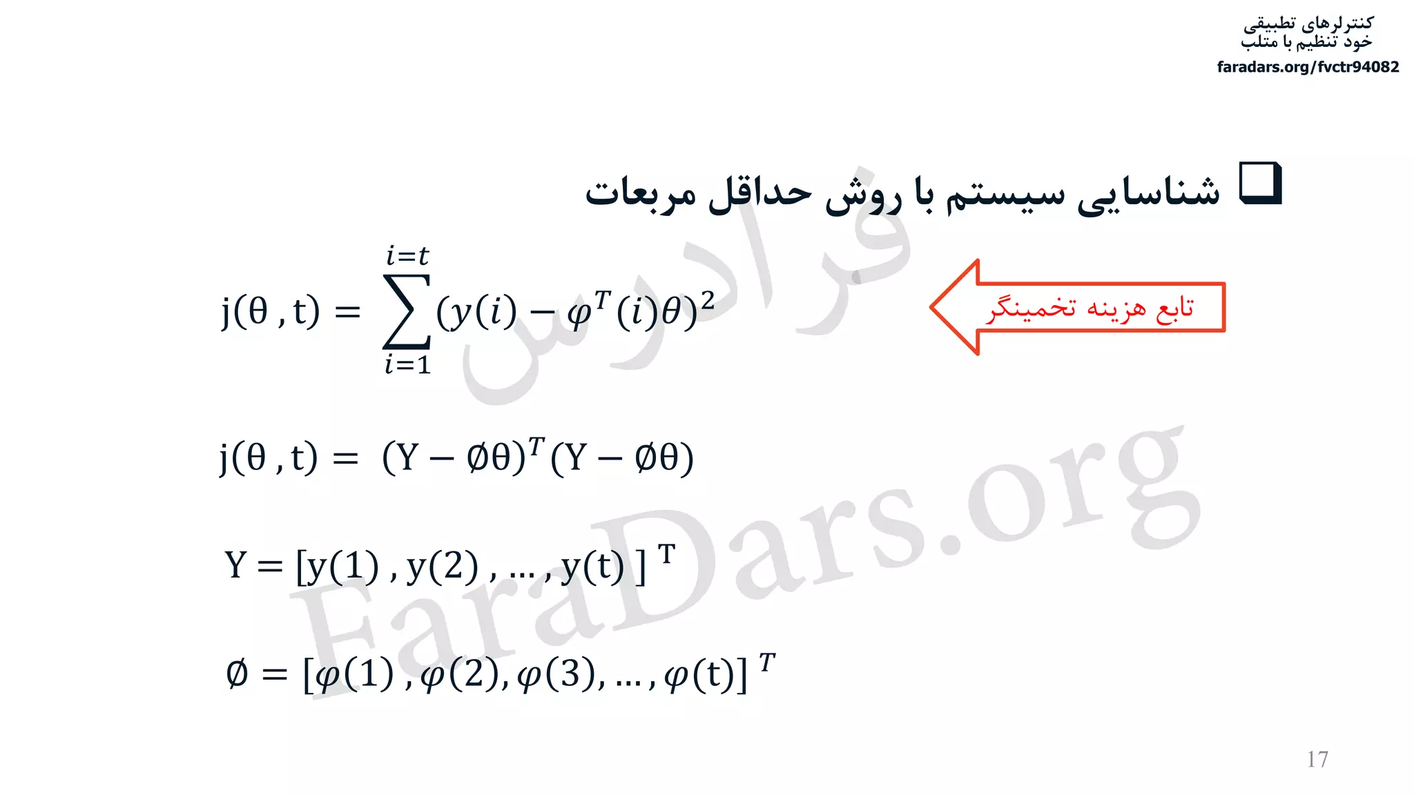 ‫تطبیقی‬ ‫کنترلرهای‬
‫متلب‬ ‫با‬ ‫تنظیم‬ ‫خود‬
faradars.org/fvctr94082
j θ , t = ෍
𝑖=1
𝑖=𝑡
(𝑦 𝑖 − 𝜑 𝑇(𝑖)𝜃)2 ‫تخمینگر‬ ‫هزینه‬ ‫تابع‬
‫مربعات‬ ‫حداقل‬ ‫روش‬ ‫با‬ ‫سیستم‬ ‫شناسایی‬
j θ , t = Y − ∅θ 𝑇(Y − ∅θ)
Y = [y(1) , y(2) , … , y(t) ] T
∅ = [𝜑 1 , 𝜑 2 , 𝜑 3 , … , 𝜑(t)] 𝑇
17
‫س‬‫ر‬‫د‬‫ا‬‫ﺮ‬‫ﻓ‬
FaraDars.org
 