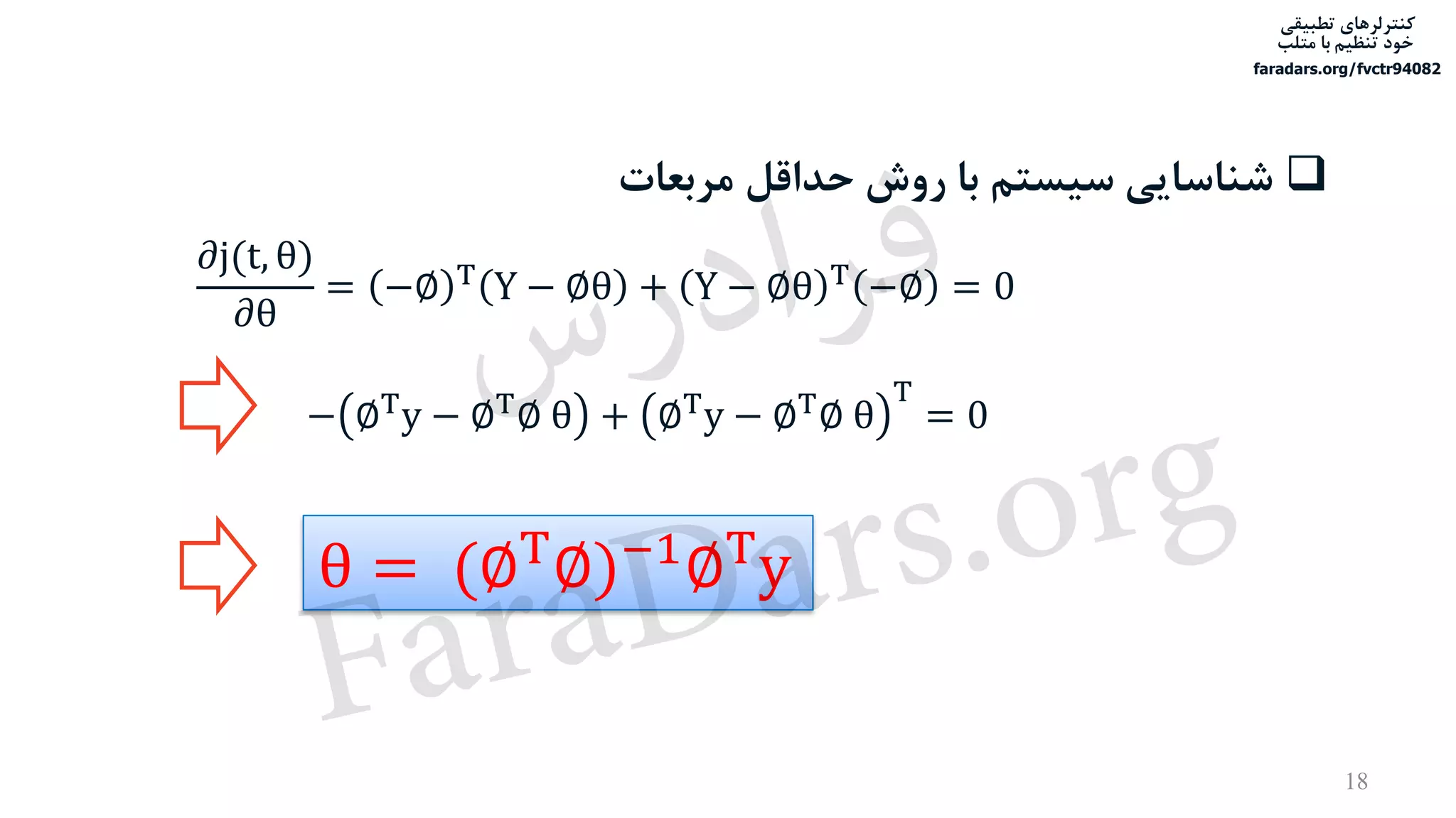 ‫تطبیقی‬ ‫کنترلرهای‬
‫متلب‬ ‫با‬ ‫تنظیم‬ ‫خود‬
faradars.org/fvctr94082
‫مربعات‬ ‫حداقل‬ ‫روش‬ ‫با‬ ‫سیستم‬ ‫شناسایی‬
𝜕j(t, θ)
𝜕θ
= −∅ T Y − ∅θ + Y − ∅θ T −∅ = 0
− ∅T
y − ∅T
∅ θ + ∅T
y − ∅T
∅ θ
T
= 0
θ = (∅T
∅)−1
∅T
y
18
‫س‬‫ر‬‫د‬‫ا‬‫ﺮ‬‫ﻓ‬
FaraDars.org
 