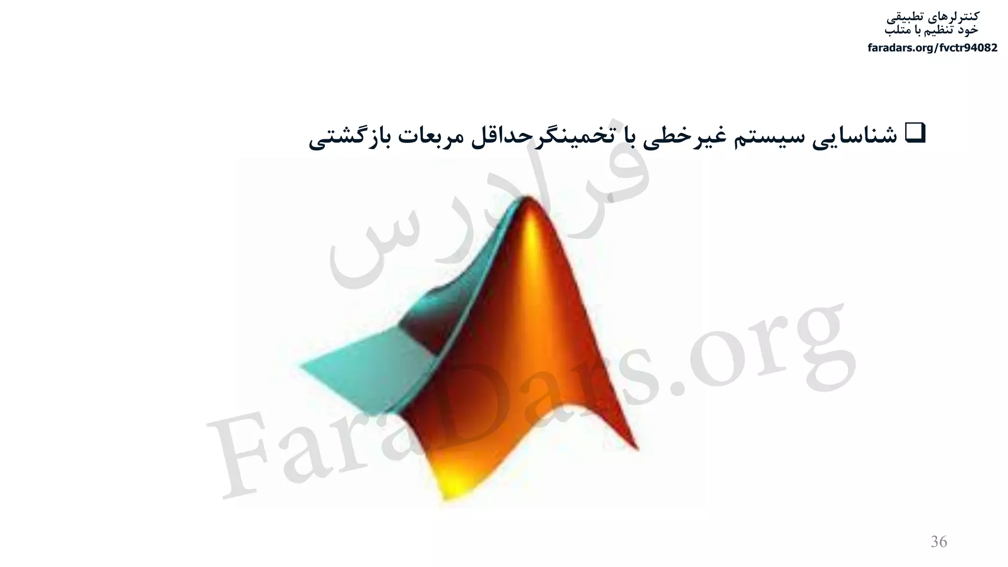 ‫تطبیقی‬ ‫کنترلرهای‬
‫متلب‬ ‫با‬ ‫تنظیم‬ ‫خود‬
faradars.org/fvctr94082
36
‫بازگشتی‬ ‫مربعات‬ ‫تخمینگرحداقل‬ ‫با‬ ‫غیرخطی‬ ‫سیستم‬ ‫شناسایی‬
‫س‬‫ر‬‫د‬‫ا‬‫ﺮ‬‫ﻓ‬
FaraDars.org
 