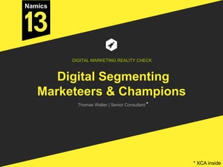Digital Segmenting
Marketeers & Champions
Thomas Walter | Senior Consultant
DIGITAL MARKETING REALITY CHECK
*
* XCA inside
 