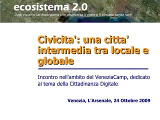 Civicita': una citta'
intermedia tra locale e
globale
Incontro nell'ambito del VeneziaCamp, dedicato
al tema della Cittadinanza Digitale


            Venezia, L'Arsenale, 24 Ottobre 2009
 