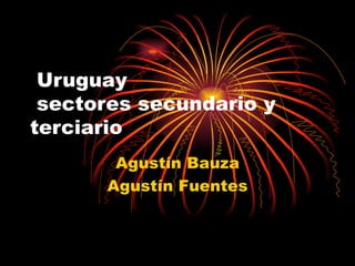 Uruguay  sectores secundario y terciario Agustín Bauza Agustín Fuentes 