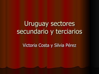Uruguay sectores secundario y terciarios Victoria Costa y Silvia Pérez 