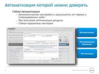 Автоматизация которой можно доверять 
– Автоматическая настройка в зависимости от тревог и 
Автоматизация 
Настраиваемые 
параметры 
Оптимизация 
Гибкая Автоматизация 
спланированных задач 
– Про-активная оптимизация ресурсов 
– Гибкие параметры настроек 
22 Performance Monitoring 
 