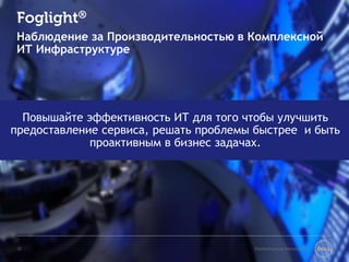 Foglight® 
Наблюдение за Производительностью в Комплексной 
ИТ Инфраструктуре 
Повышайте эффективность ИТ для того чтобы улучшить 
предоставление сервиса, решать проблемы быстрее и быть 
проактивным в бизнес задачах. 
32 Performance Monitoring 
 