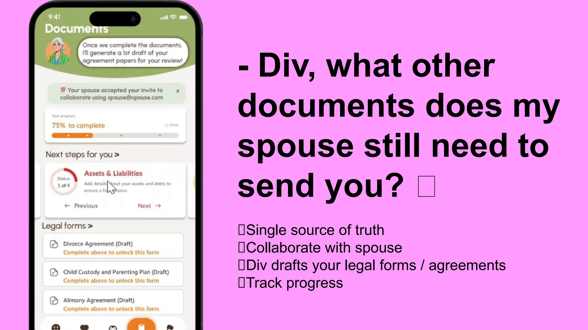 - Div, what other
documents does my
spouse still need to
send you? 🙄
✅Single source of truth
✅Collaborate with spouse
✅Div drafts your legal forms / agreements
✅Track progress
 