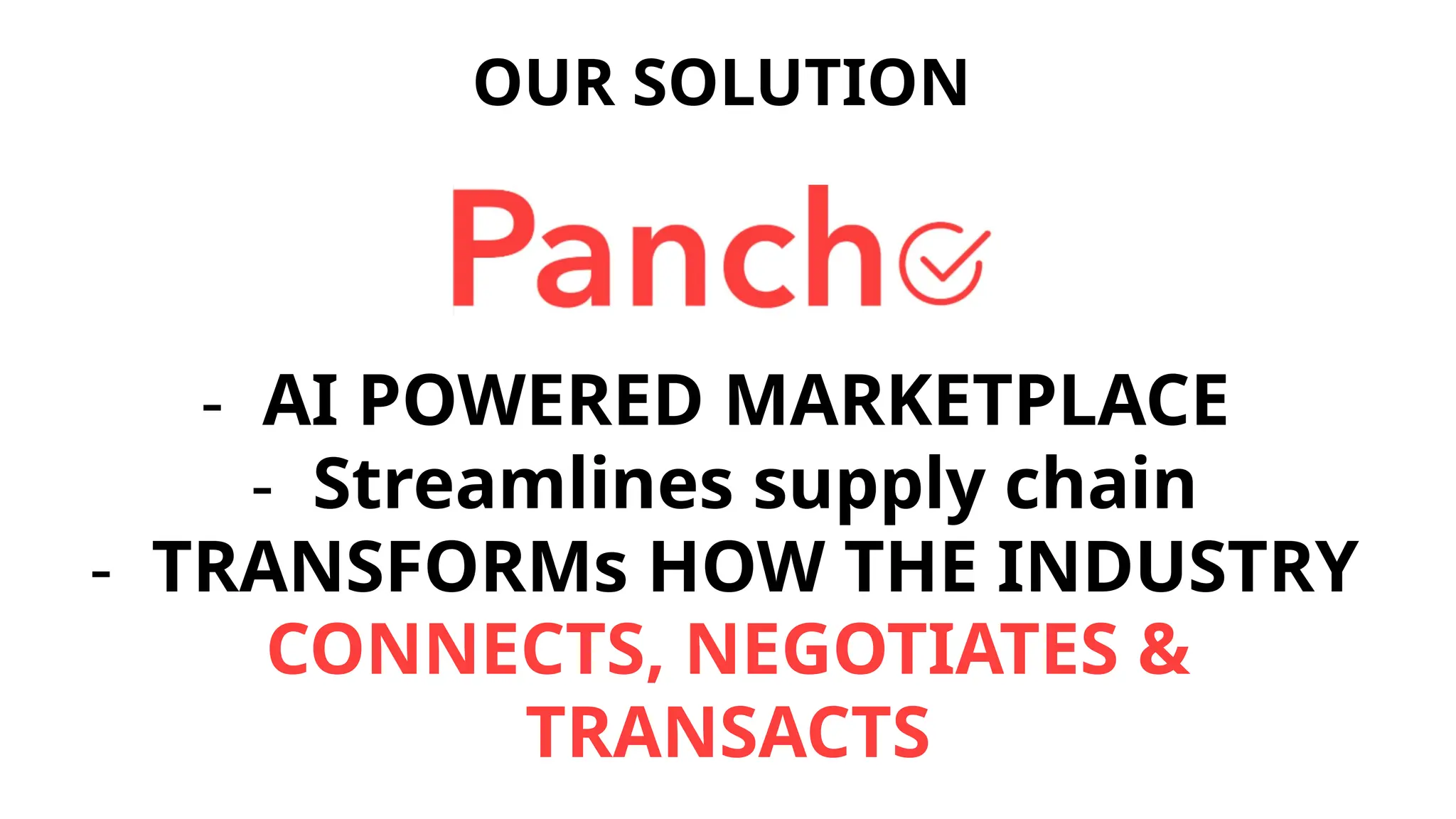OUR SOLUTION
- AI POWERED MARKETPLACE
- Streamlines supply chain
- TRANSFORMs HOW THE INDUSTRY
CONNECTS, NEGOTIATES &
TRANSACTS
 