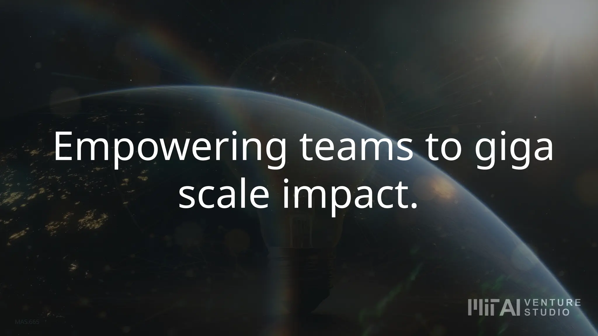 Empowering teams to giga
scale impact.
MAS.665
 
