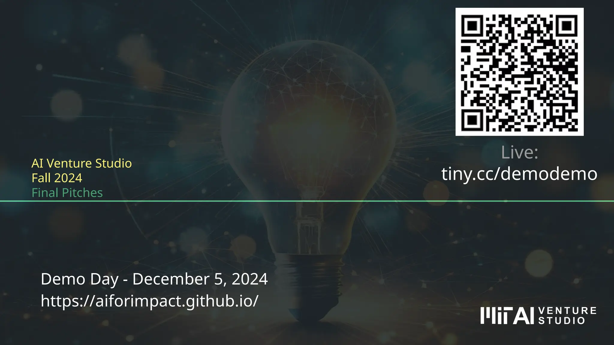 AI Venture Studio
Fall 2024
Final Pitches
Demo Day - December 5, 2024
https://aiforimpact.github.io/
Live:
tiny.cc/demodemo
 