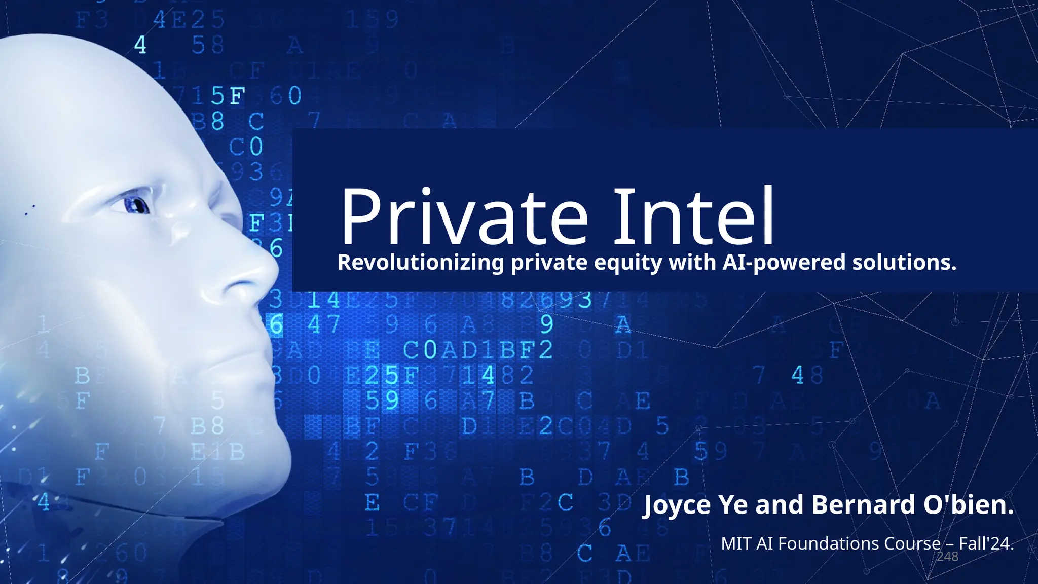 Private Intel
Revolutionizing private equity with AI-powered solutions.
Joyce Ye and Bernard O'bien.
MIT AI Foundations Course – Fall'24.
248
 