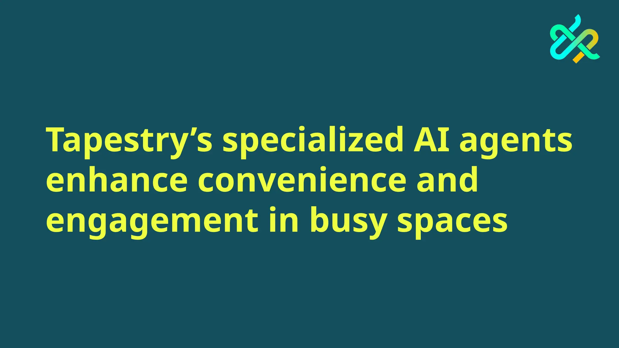 Tapestry’s specialized AI agents
enhance convenience and
engagement in busy spaces
 