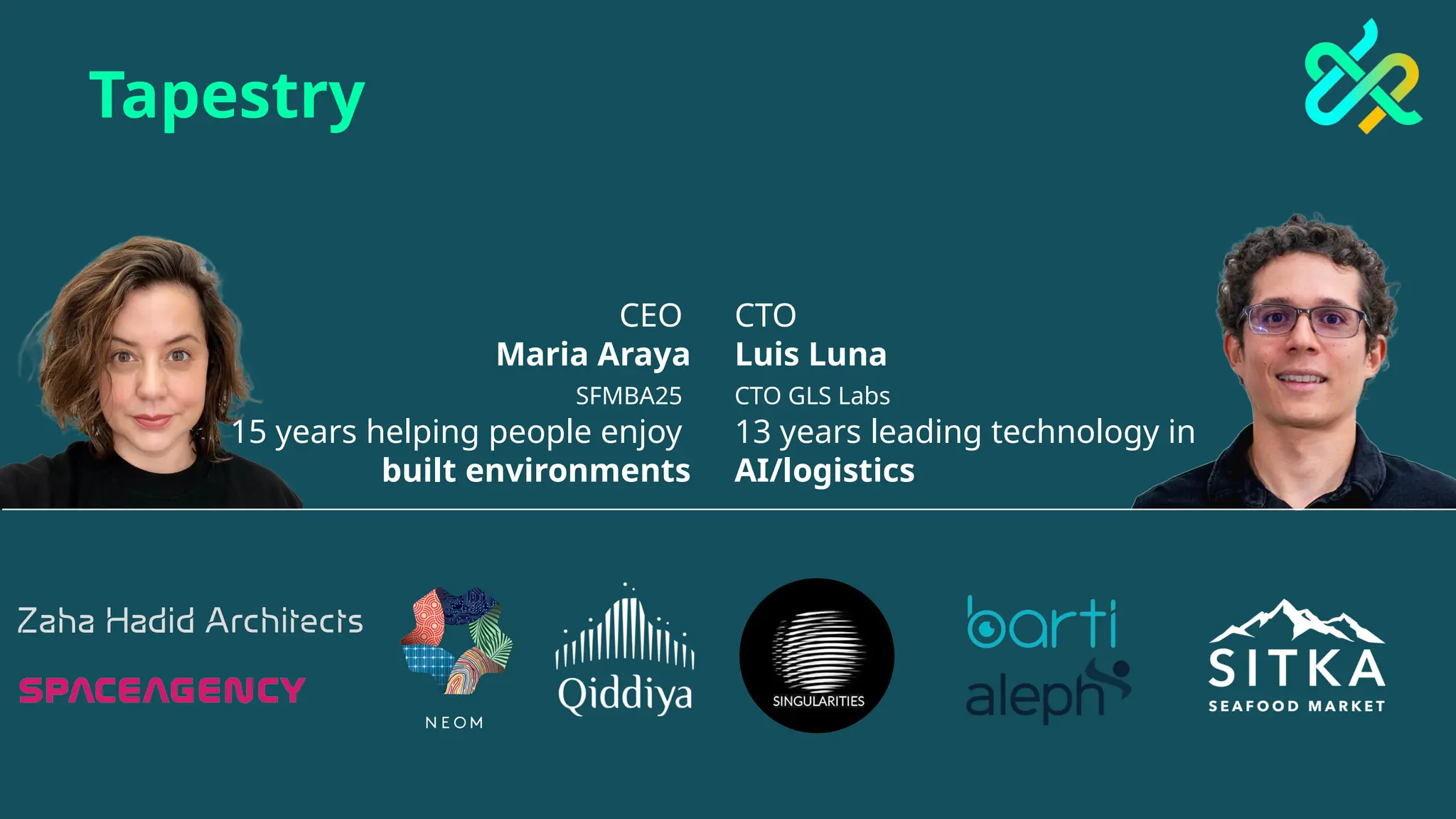 CEO
Maria Araya
SFMBA25
15 years helping people enjoy
built environments
CTO
Luis Luna
CTO GLS Labs
13 years leading technology in
AI/logistics
Tapestry
 