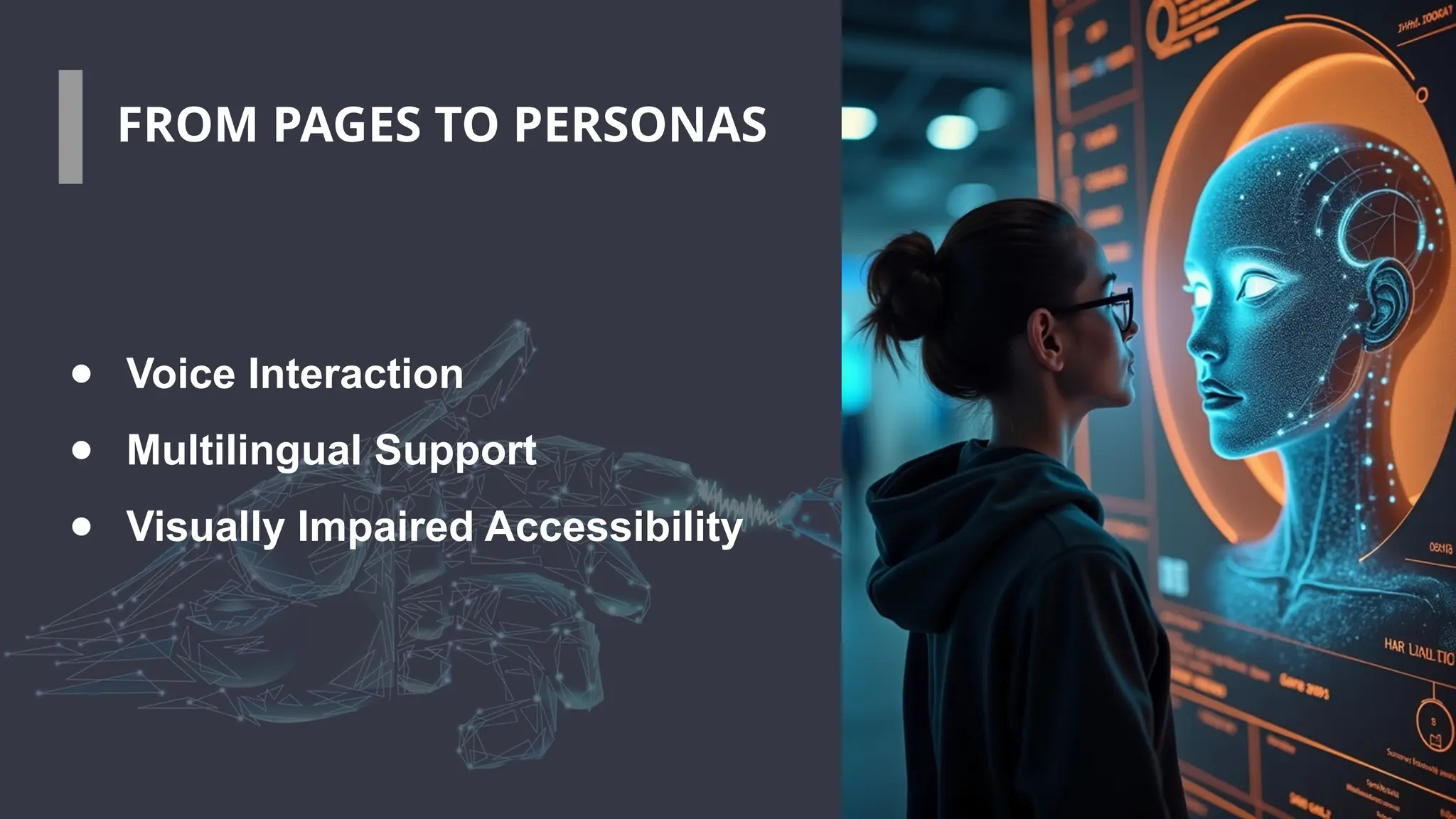 FROM PAGES TO PERSONAS
● Voice Interaction
● Multilingual Support
● Visually Impaired Accessibility
 