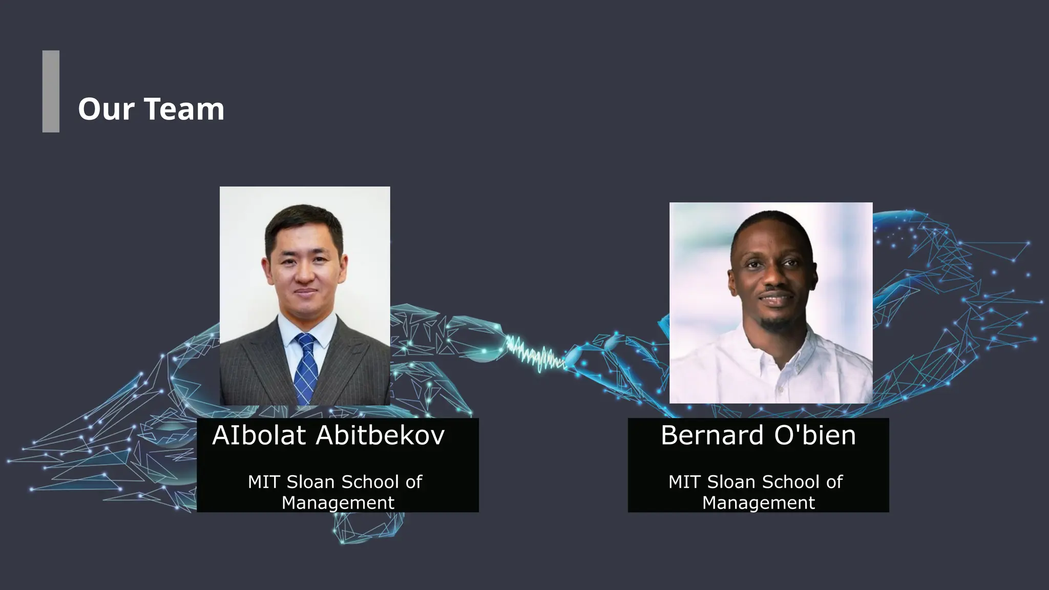 AIbolat Abitbekov
MIT Sloan School of
Management
Bernard O'bien
MIT Sloan School of
Management
Our Team
 