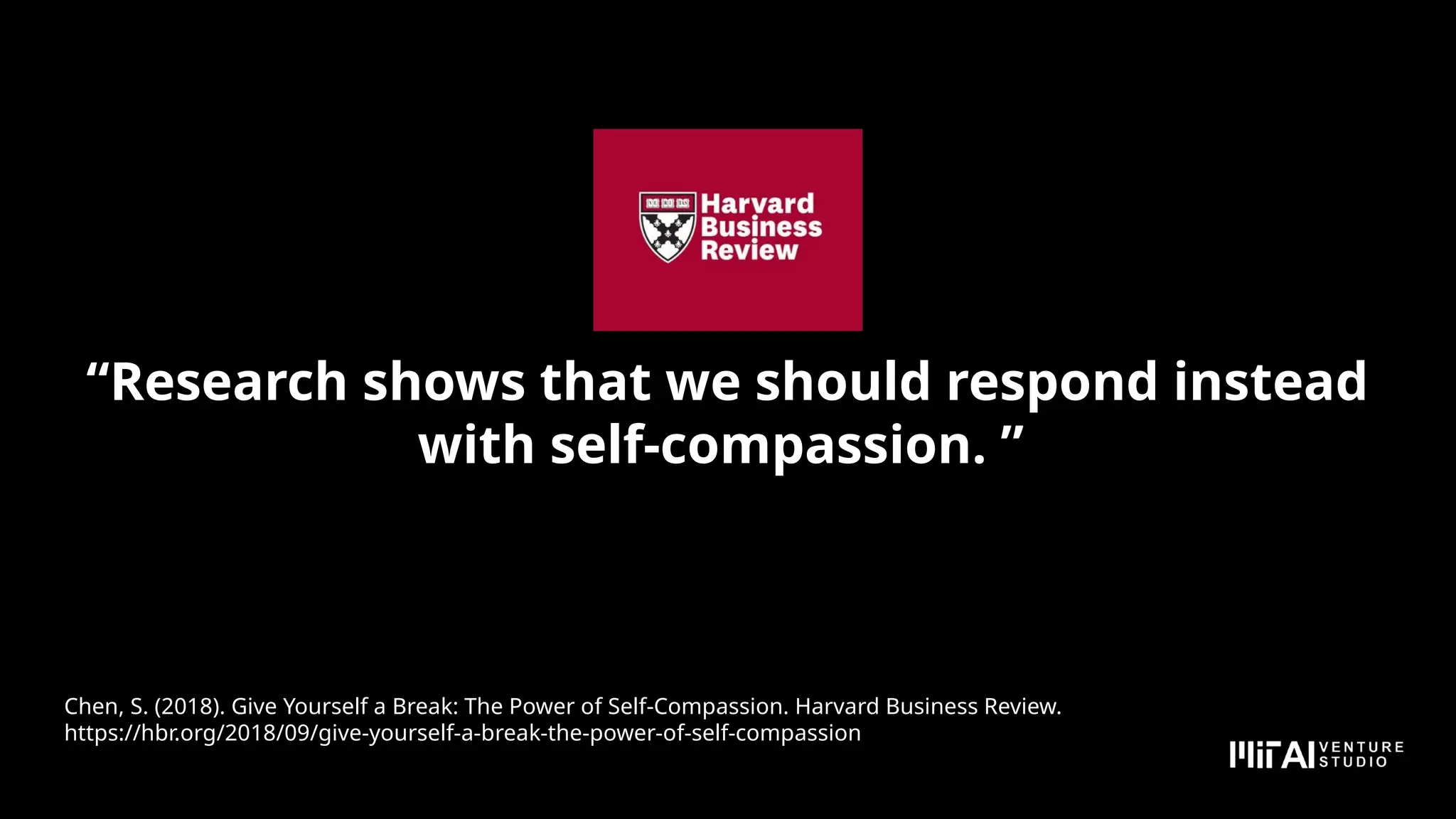 “Research shows that we should respond instead
with self-compassion. ”
Chen, S. (2018). Give Yourself a Break: The Power of Self-Compassion. Harvard Business Review.
https://hbr.org/2018/09/give-yourself-a-break-the-power-of-self-compassion
 
