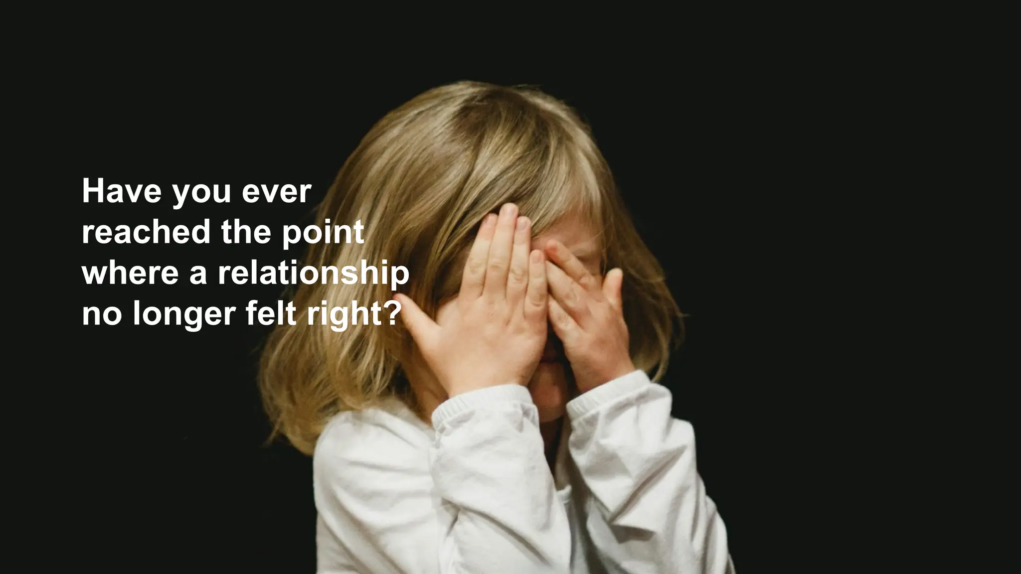 Have you ever
reached the point
where a relationship
no longer felt right?
 