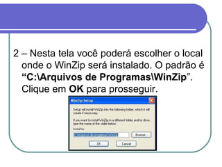 2 – Nesta tela você poderá escolher o local
onde o WinZip será instalado. O padrão é
“C:Arquivos de ProgramasWinZip”.
Clique em OK para prosseguir.

 