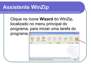 Assistente WinZip
Clique no ícone Wizard do WinZip,
localizado no menu principal do
programa, para iniciar uma tarefa do
programa.

 
