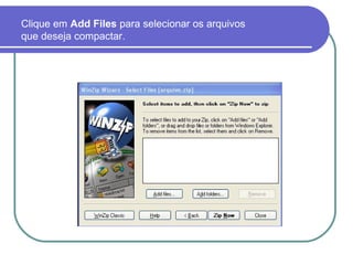 Clique em Add Files para selecionar os arquivos
que deseja compactar.

 