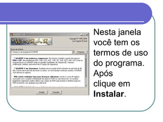 Nesta janela
você tem os
termos de uso
do programa.
Após
clique em
Instalar.

 