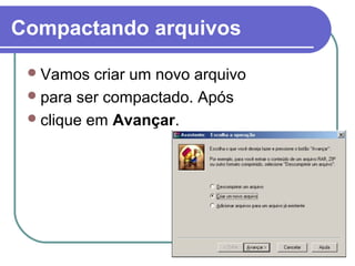 Compactando arquivos
 Vamos

criar um novo arquivo
 para ser compactado. Após
 clique em Avançar.

 