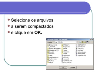  Selecione

os arquivos
 a serem compactados
 e clique em OK.

 