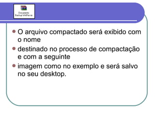 O

arquivo compactado será exibido com
o nome
 destinado no processo de compactação
e com a seguinte
 imagem como no exemplo e será salvo
no seu desktop.

 
