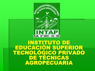 INSTITUTO DE
EDUCACIÓN SUPERIOR
TECNOLÓGICO PRIVADO
DE TÉCNICAS
AGROPECUARIA
 