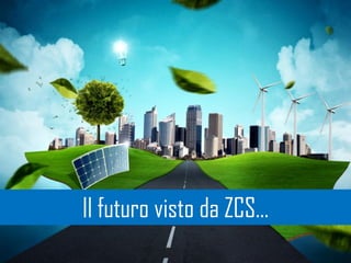 Il futuro visto da ZCS…
 